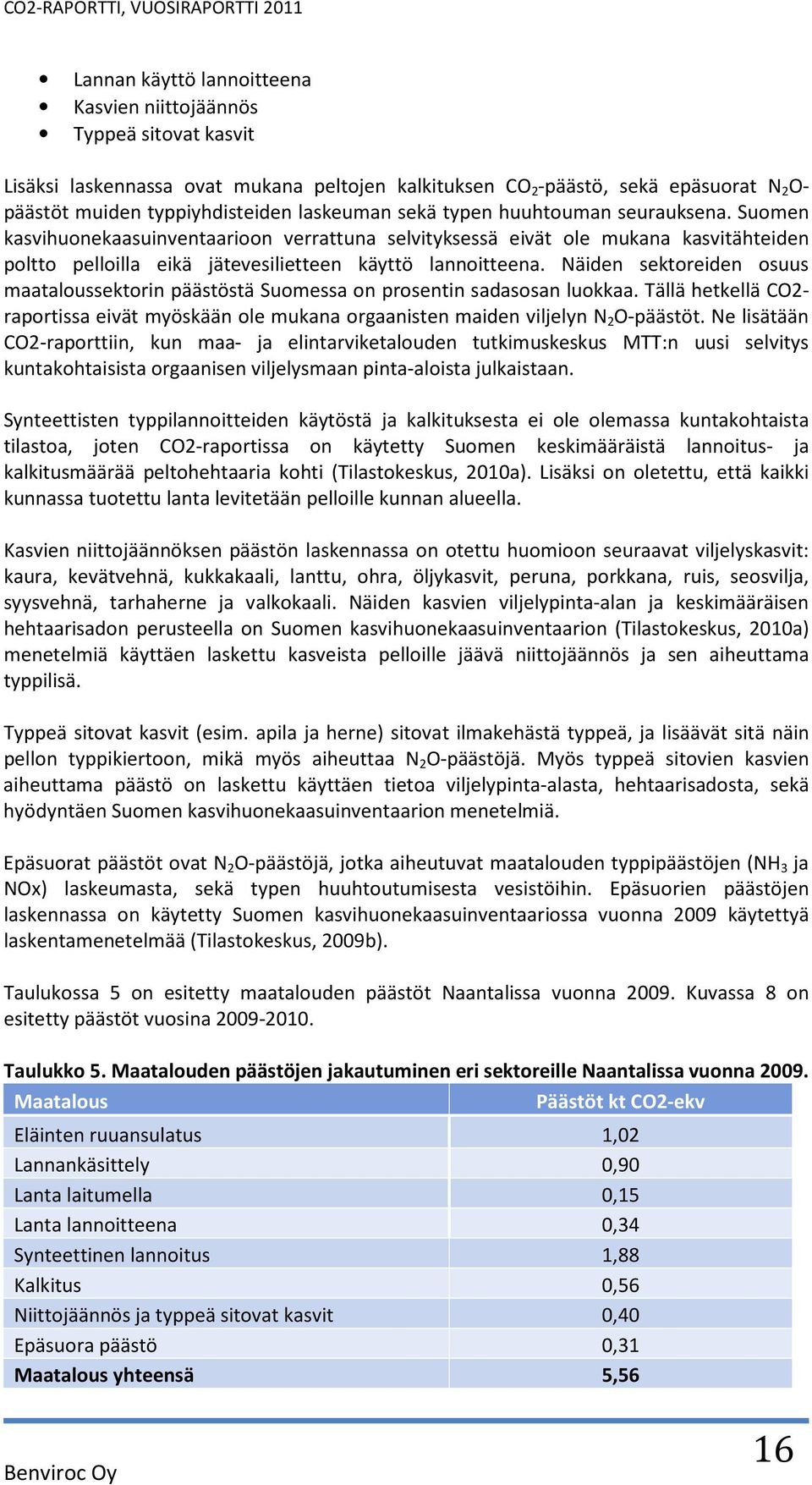 Näiden sektoreiden osuus maataloussektorin päästöstä Suomessa on prosentin sadasosan luokkaa. Tällä hetkellä CO2- raportissa eivät myöskään ole mukana orgaanisten maiden viljelyn N 2 O-päästöt.