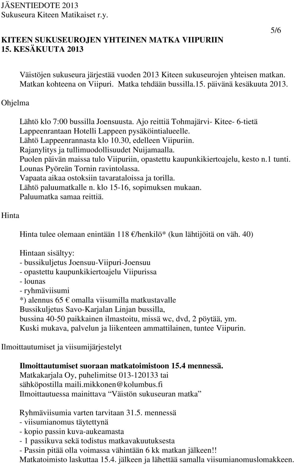 Lähtö Lappeenrannasta klo 10.30, edelleen Viipuriin. Rajanylitys ja tullimuodollisuudet Nuijamaalla. Puolen päivän maissa tulo Viipuriin, opastettu kaupunkikiertoajelu, kesto n.1 tunti.