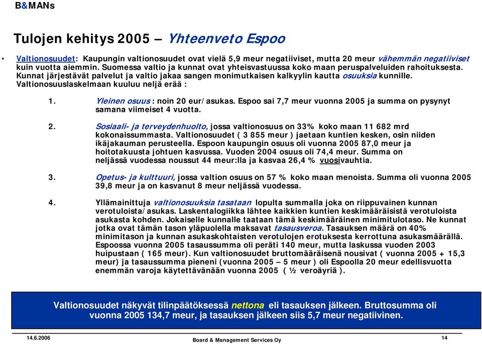 Valtionosuuslaskelmaan kuuluu neljä erää : 1. Yleinen osuus : noin 20 eur/asukas. Espoo sai 7,7 meur vuonna 2005 ja summa on pysynyt samana viimeiset 4 vuotta. 2. Sosiaali- ja terveydenhuolto, jossa valtionosuus on 33% koko maan 11 682 mrd kokonaissummasta.