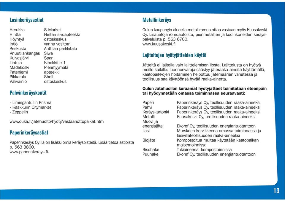 Lisätietoja romuautoista, pienmetallien ja kodinkoneiden keräyspalveluista p. 563 6700. www.kuusakoski.fi Lajiteltujen hyötyjätteiden käyttö Jätteitä ei lajitella vain lajittelemisen ilosta.