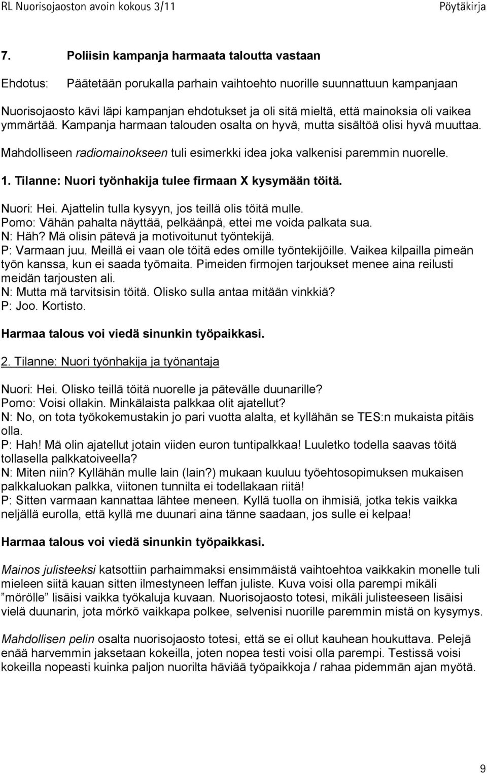 Tilanne: Nuori työnhakija tulee firmaan X kysymään töitä. Nuori: Hei. Ajattelin tulla kysyyn, jos teillä olis töitä mulle. Pomo: Vähän pahalta näyttää, pelkäänpä, ettei me voida palkata sua. N: Häh?