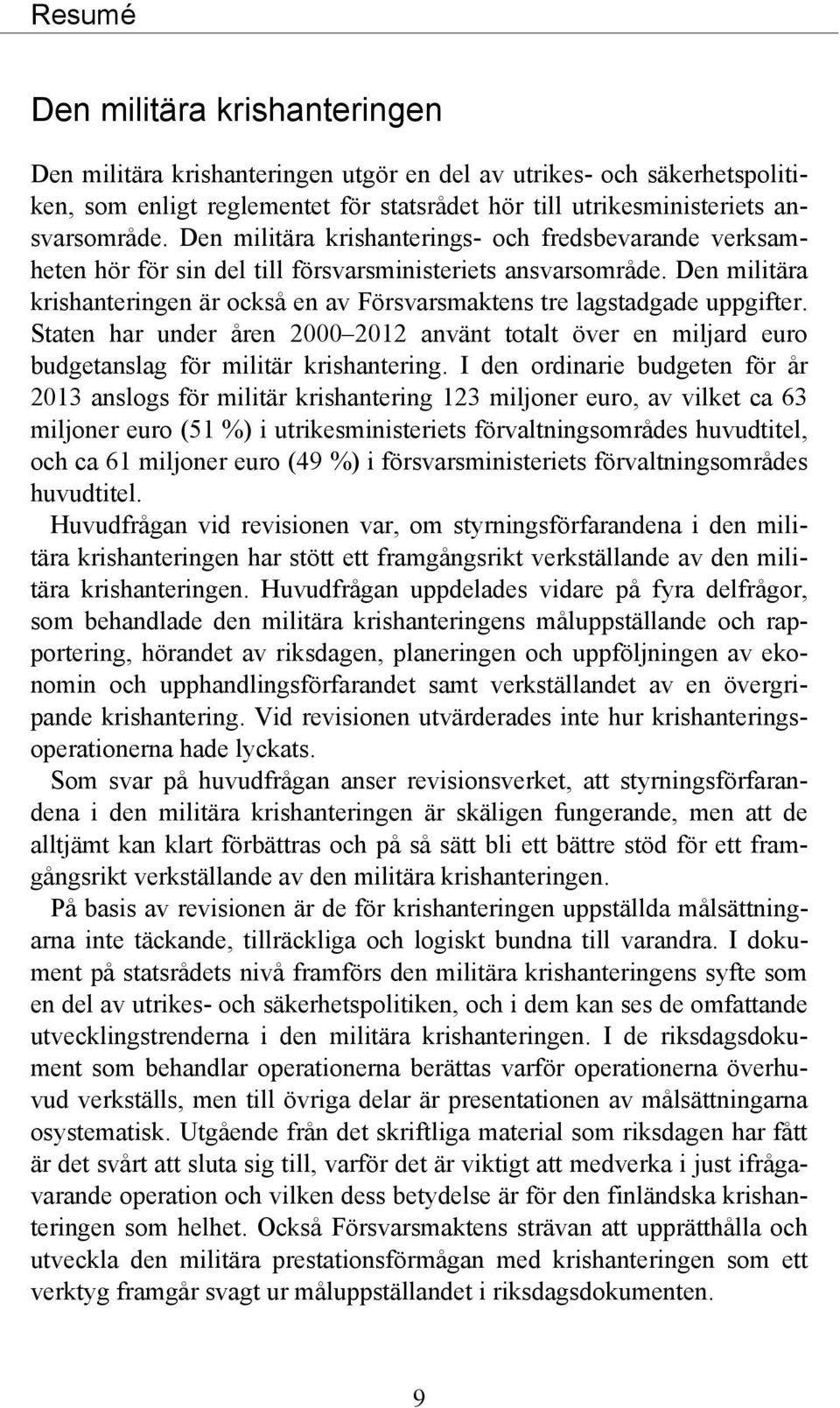 Den militära krishanteringen är också en av Försvarsmaktens tre lagstadgade uppgifter. Staten har under åren 2000 2012 använt totalt över en miljard euro budgetanslag för militär krishantering.