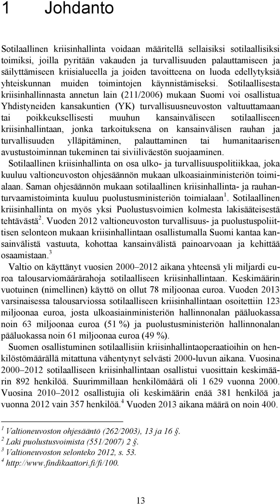 Sotilaallisesta kriisinhallinnasta annetun lain (211/2006) mukaan Suomi voi osallistua Yhdistyneiden kansakuntien (YK) turvallisuusneuvoston valtuuttamaan tai poikkeuksellisesti muuhun