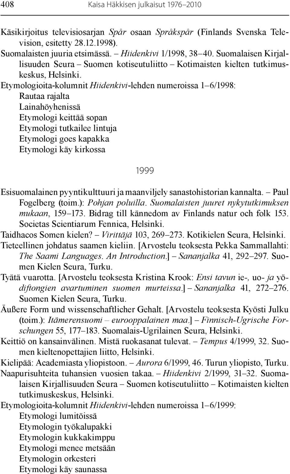 keittää sopan Etymologi tutkailee lintuja Etymologi goes kapakka Etymologi käy kirkossa 1999 Esisuomalainen pyyntikulttuuri ja maanviljely sanastohistorian kannalta. Paul Fogelberg (toim.