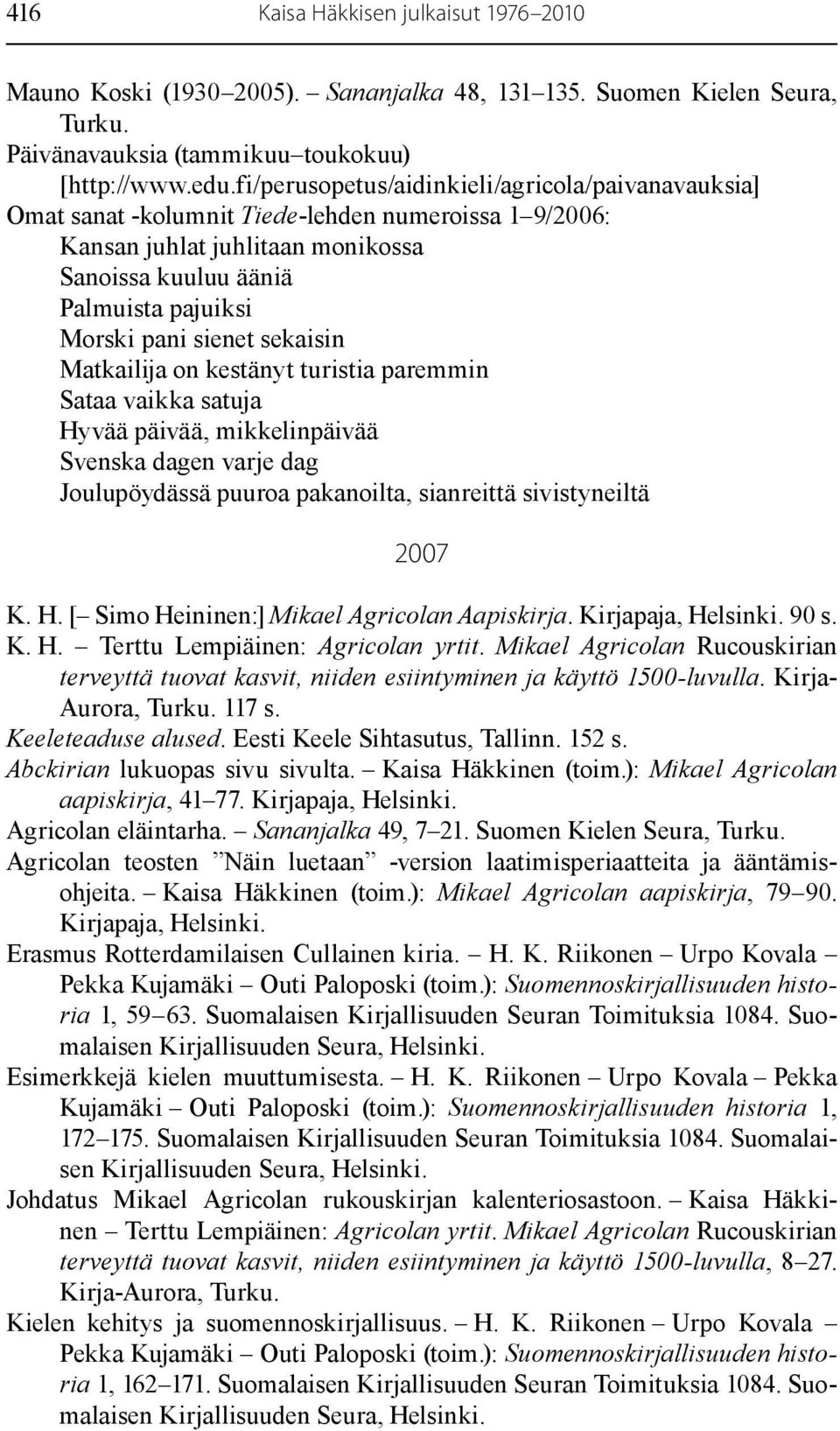 sekaisin Matkailija on kestänyt turistia paremmin Sataa vaikka satuja Hyvää päivää, mikkelinpäivää Svenska dagen varje dag Joulupöydässä puuroa pakanoilta, sianreittä sivistyneiltä 2007 K. H. [ Simo Heininen:] Mikael Agricolan Aapiskirja.