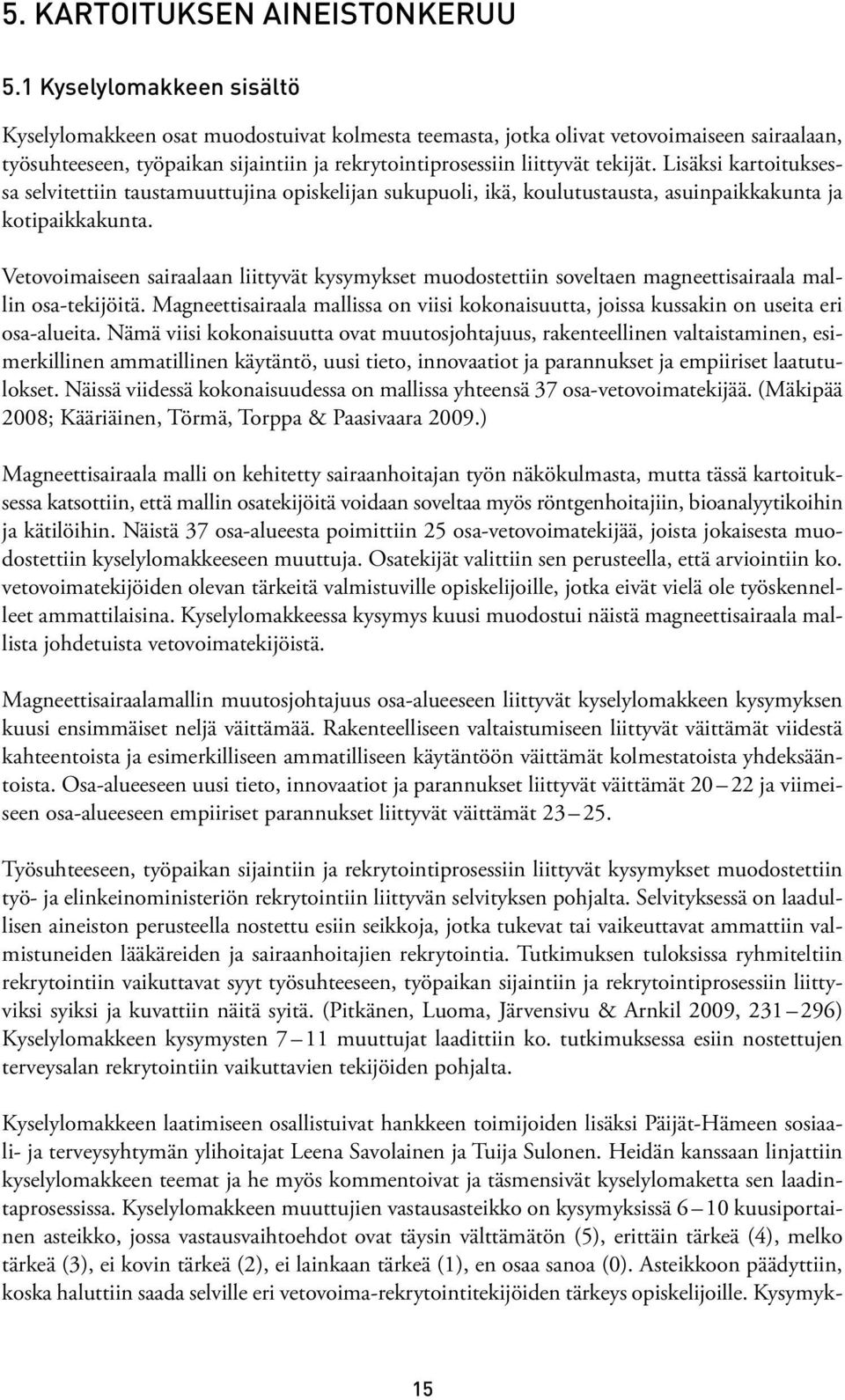 Lisäksi kartoituksessa selvitettiin taustamuuttujina opiskelijan sukupuoli, ikä, koulutustausta, asuinpaikkakunta ja kotipaikkakunta.