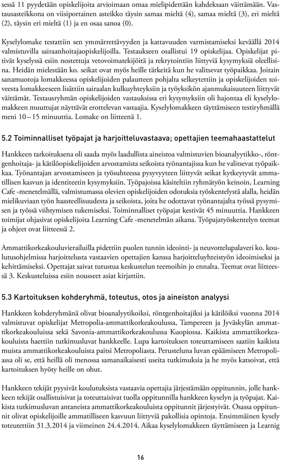 Kyselylomake testattiin sen ymmärrettävyyden ja kattavuuden varmistamiseksi keväällä 2014 valmistuvilla sairaanhoitajaopiskelijoilla. Testaukseen osallistui 19 opiskelijaa.