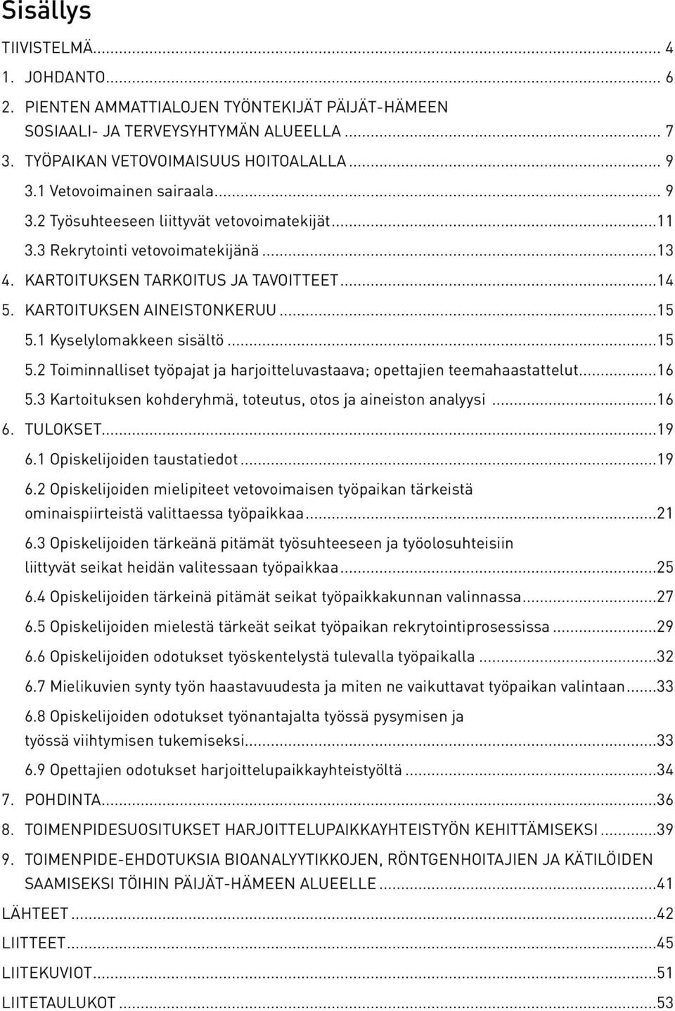 1 Kyselylomakkeen sisältö...15 5.2 Toiminnalliset työpajat ja harjoitteluvastaava; opettajien teemahaastattelut...16 5.3 Kartoituksen kohderyhmä, toteutus, otos ja aineiston analyysi...16 6. TULOKSET.