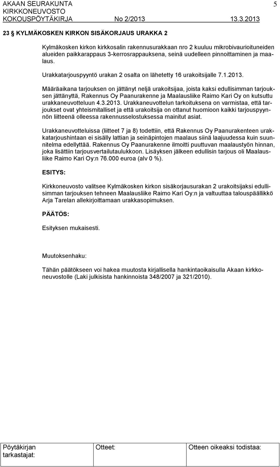 Määräaikana tarjouksen on jättänyt neljä urakoitsijaa, joista kaksi edullisimman tarjouksen jättänyttä, Rakennus Oy Paanurakenne ja Maalausliike Raimo Kari Oy on kutsuttu urakkaneuvotteluun 4.3.2013.