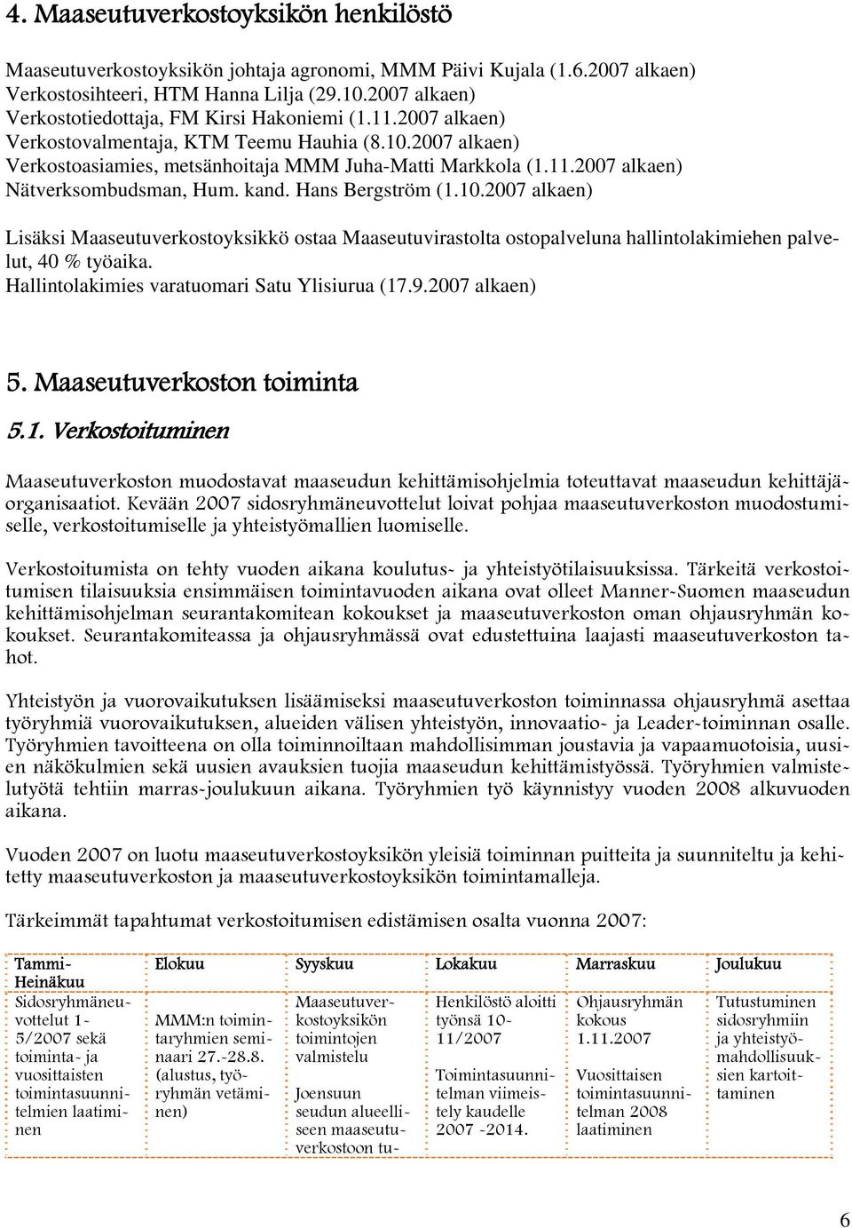 kand. Hans Bergström (1.10.2007 alkaen) Lisäksi Maaseutuverkostoyksikkö ostaa Maaseutuvirastolta ostopalveluna hallintolakimiehen palvelut, 40 % työaika.