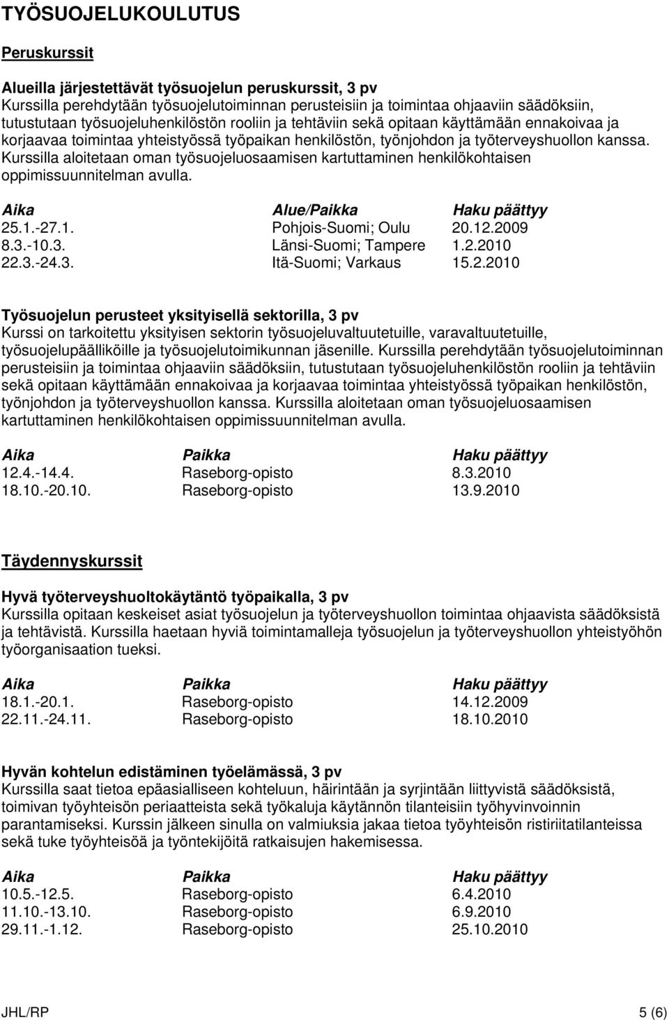 Kurssilla aloitetaan oman työsuojeluosaamisen kartuttaminen henkilökohtaisen oppimissuunnitelman avulla. Aika Alue/Paikka Haku päättyy 25.1.-27.1. Pohjois-Suomi; Oulu 20.12.2009 8.3.