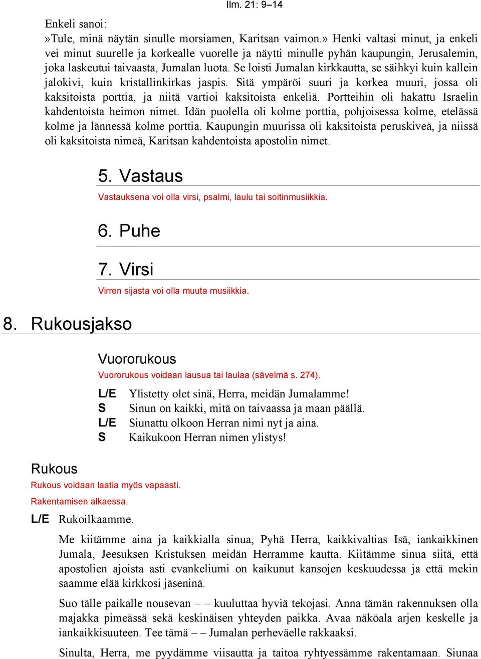 e loisti Jumalan kirkkautta, se säihkyi kuin kallein jalokivi, kuin kristallinkirkas jaspis. itä ympäröi suuri ja korkea muuri, jossa oli kaksitoista porttia, ja niitä vartioi kaksitoista enkeliä.