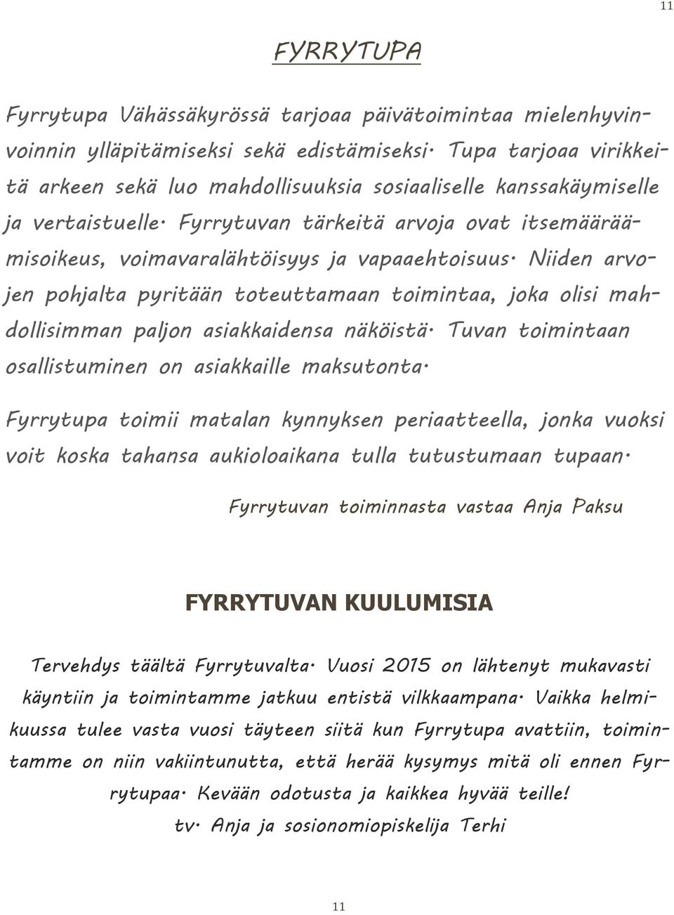 Niiden arvojen pohjalta pyritään toteuttamaan toimintaa, joka olisi mahdollisimman paljon asiakkaidensa näköistä. Tuvan toimintaan osallistuminen on asiakkaille maksutonta.