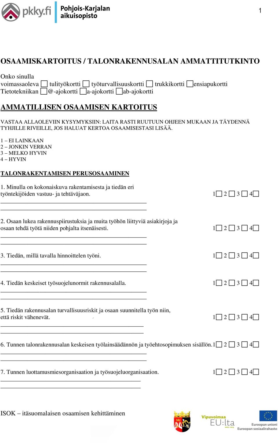 1 EI LAINKAAN 2 JONKIN VERRAN 3 MELKO HYVIN 4 HYVIN TALONRAKENTAMISEN PERUSOSAAMINEN 1. Minulla on kokonaiskuva rakentamisesta ja tiedän eri työntekijöiden vastuu- ja tehtäväjaon. 1 2 3 4 2.