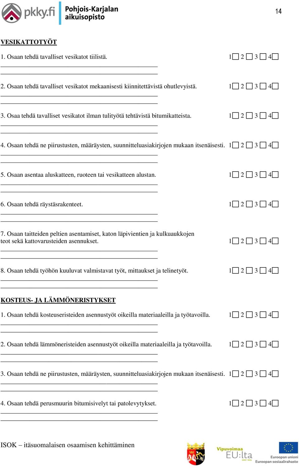 Osaan asentaa aluskatteen, ruoteen tai vesikatteen alustan. 1 2 3 4 6. Osaan tehdä räystäsrakenteet. 1 2 3 4 7.