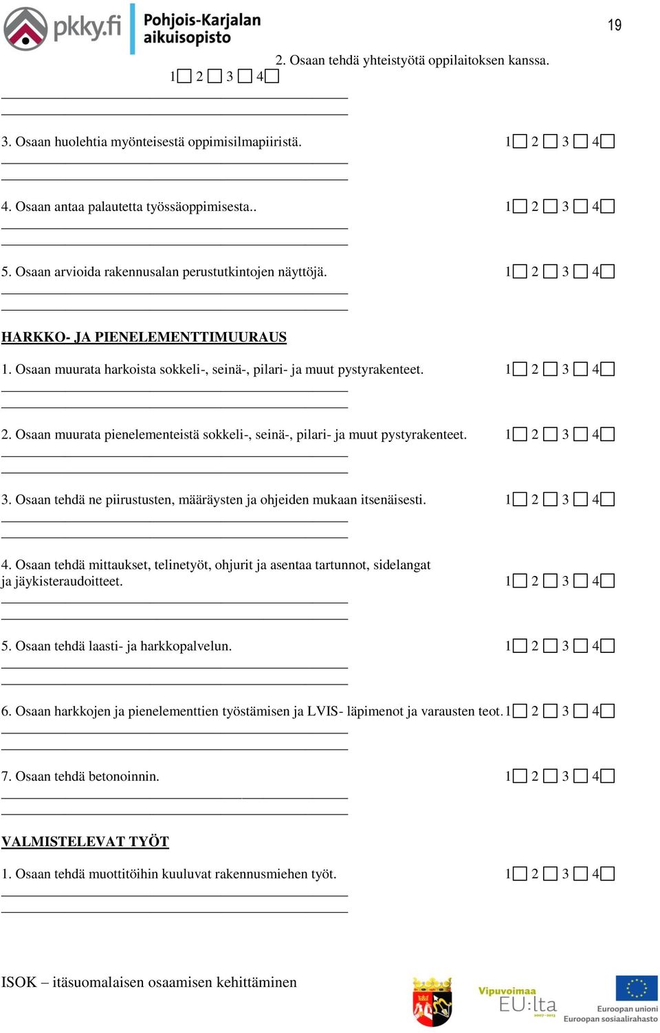 Osaan muurata pienelementeistä sokkeli-, seinä-, pilari- ja muut pystyrakenteet. 1 2 3 4 3. Osaan tehdä ne piirustusten, määräysten ja ohjeiden mukaan itsenäisesti. 1 2 3 4 4.