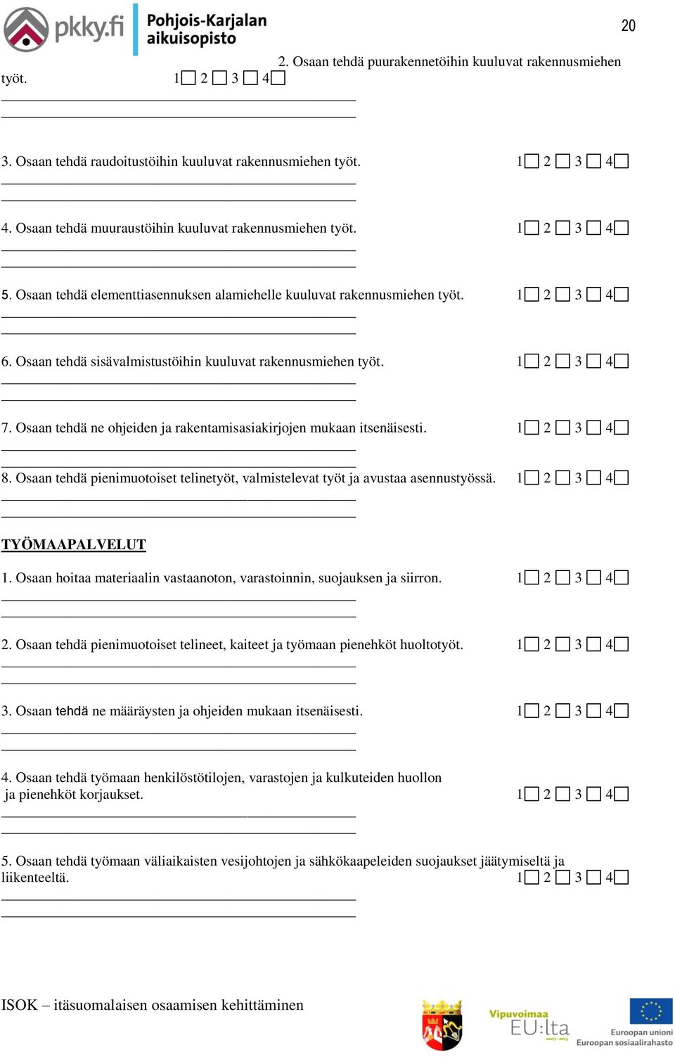 Osaan tehdä ne ohjeiden ja rakentamisasiakirjojen mukaan itsenäisesti. 1 2 3 4 8. Osaan tehdä pienimuotoiset telinetyöt, valmistelevat työt ja avustaa asennustyössä. 1 2 3 4 TYÖMAAPALVELUT 1.
