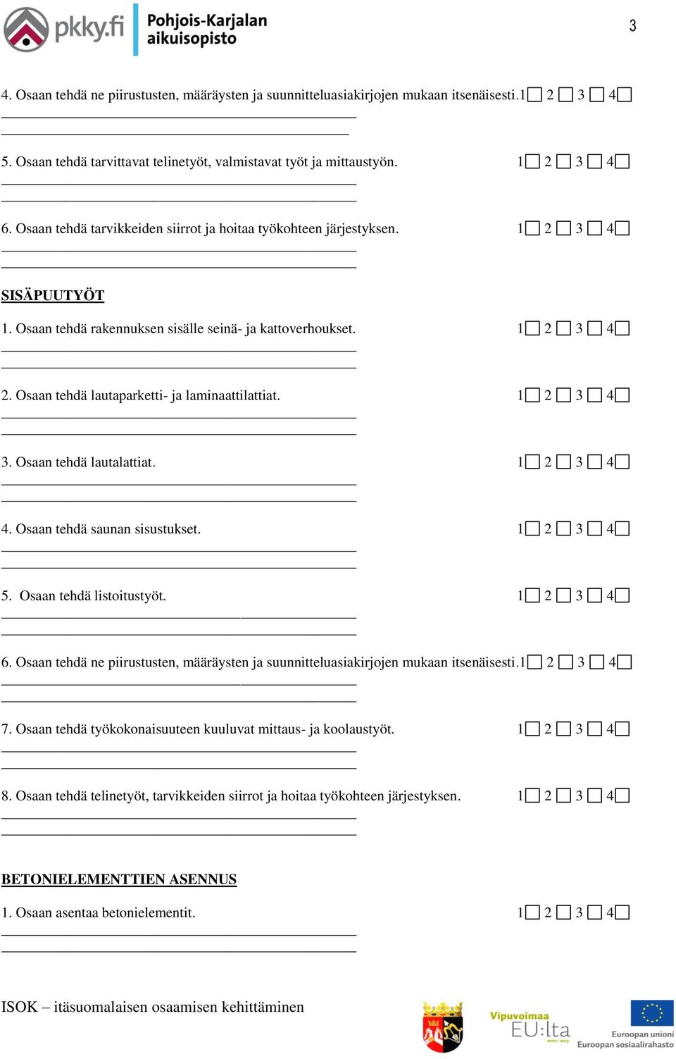 Osaan tehdä lautaparketti- ja laminaattilattiat. 1 2 3 4 3. Osaan tehdä lautalattiat. 1 2 3 4 4. Osaan tehdä saunan sisustukset. 1 2 3 4 5. Osaan tehdä listoitustyöt. 1 2 3 4 6.