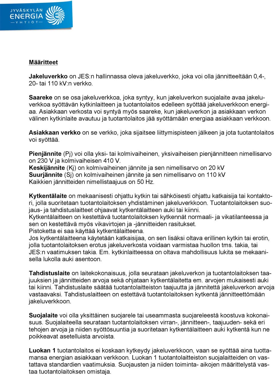 Asiakkaan verkosta voi syntyä myös saareke, kun jakeluverkon ja asiakkaan verkon välinen kytkinlaite avautuu ja tuotantolaitos jää syöttämään energiaa asiakkaan verkkoon.