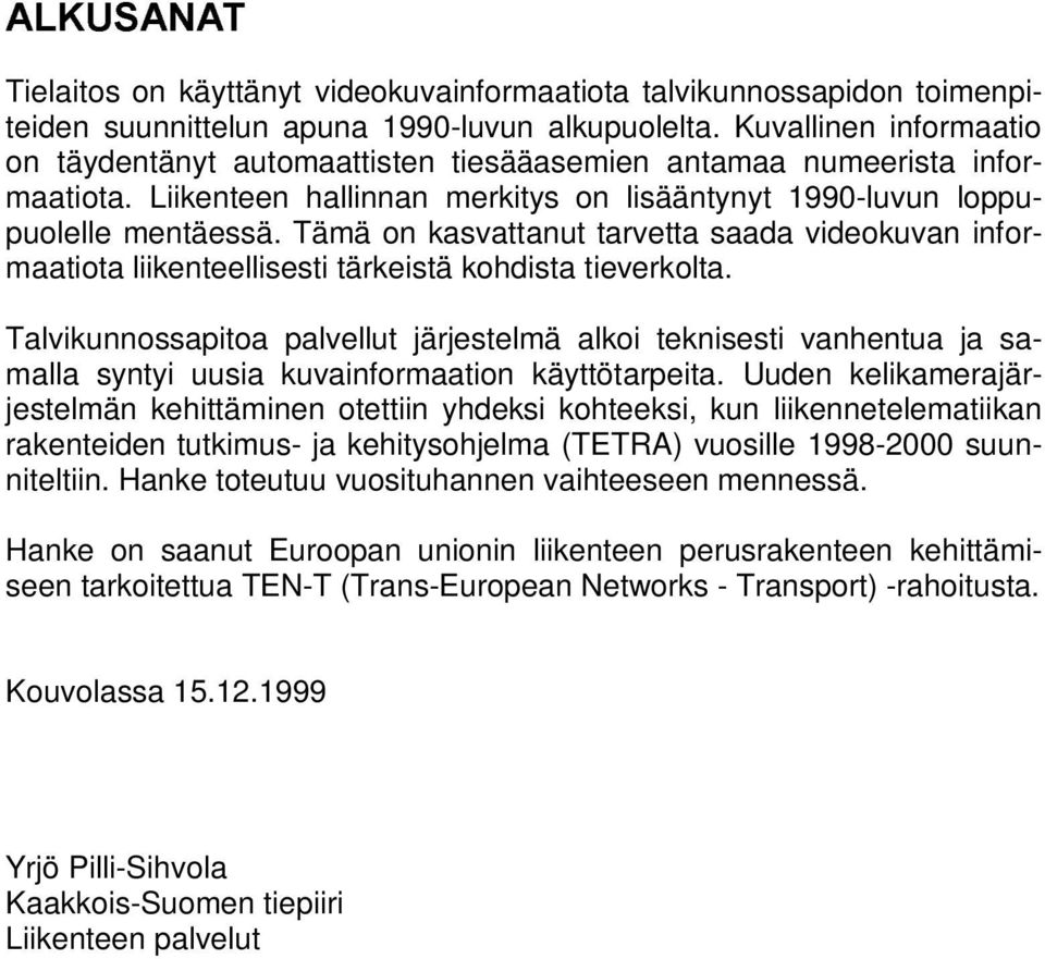 Tämä on kasvattanut tarvetta saada videokuvan informaatiota liikenteellisesti tärkeistä kohdista tieverkolta.