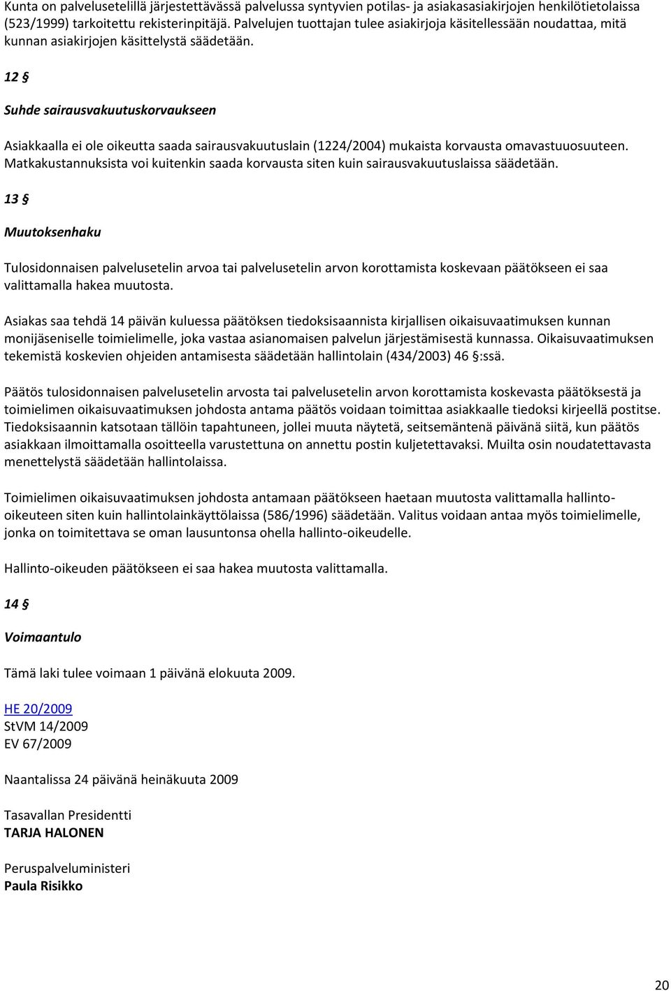 12 Suhde sairausvakuutuskorvaukseen Asiakkaalla ei ole oikeutta saada sairausvakuutuslain (1224/2004) mukaista korvausta omavastuuosuuteen.