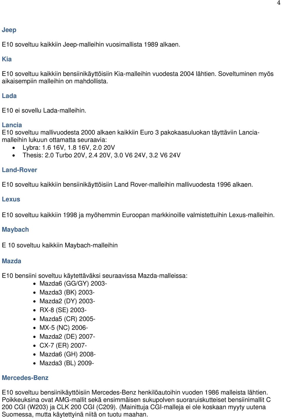 Lancia E10 soveltuu mallivuodesta 2000 alkaen kaikkiin Euro 3 pakokaasuluokan täyttäviin Lanciamalleihin lukuun ottamatta seuraavia: Lybra: 1.6 16V, 1.8 16V, 2.0 20V Thesis: 2.0 Turbo 20V, 2.4 20V, 3.