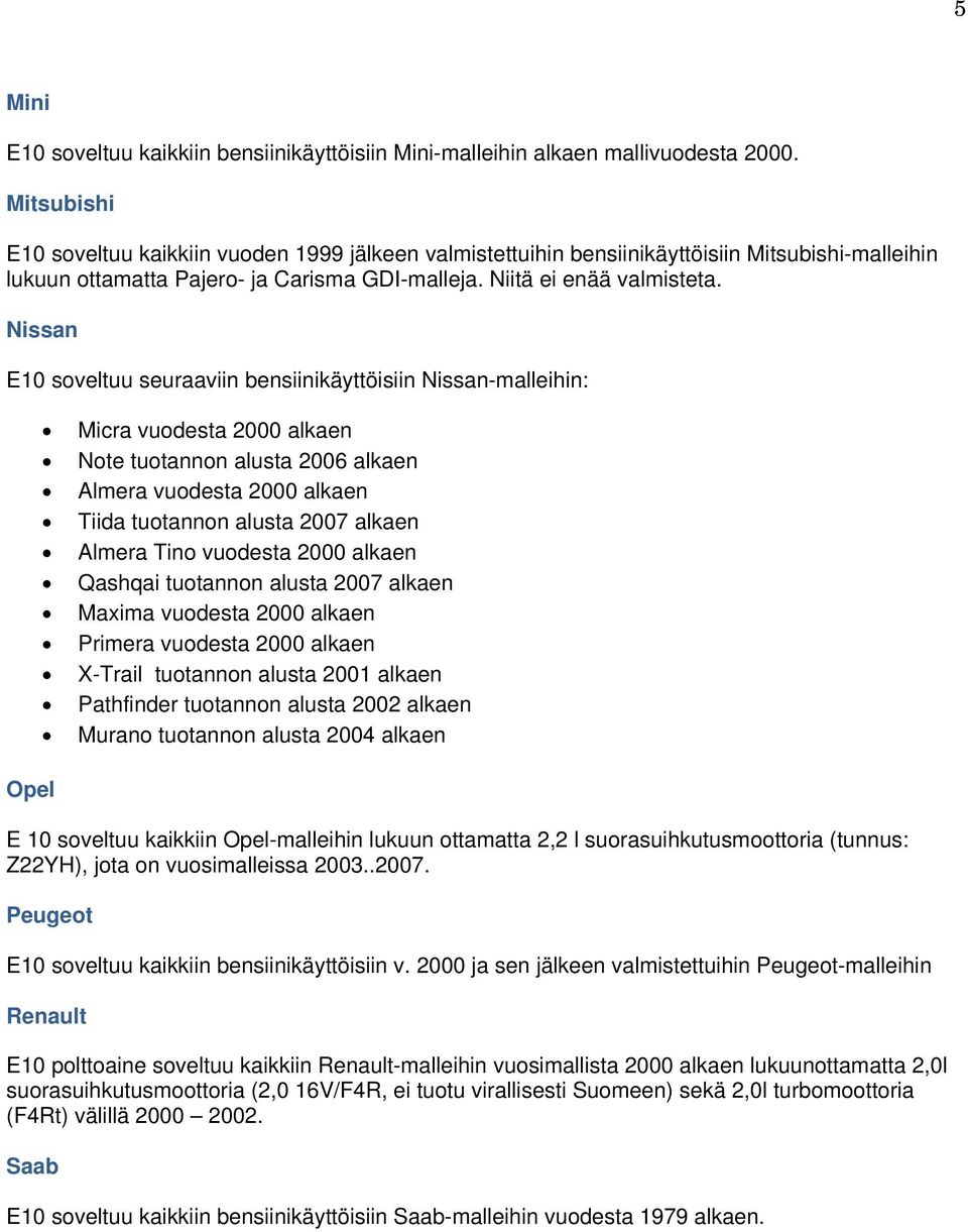 Nissan E10 soveltuu seuraaviin bensiinikäyttöisiin Nissan-malleihin: Micra vuodesta 2000 alkaen Note tuotannon alusta 2006 alkaen Almera vuodesta 2000 alkaen Tiida tuotannon alusta 2007 alkaen Almera