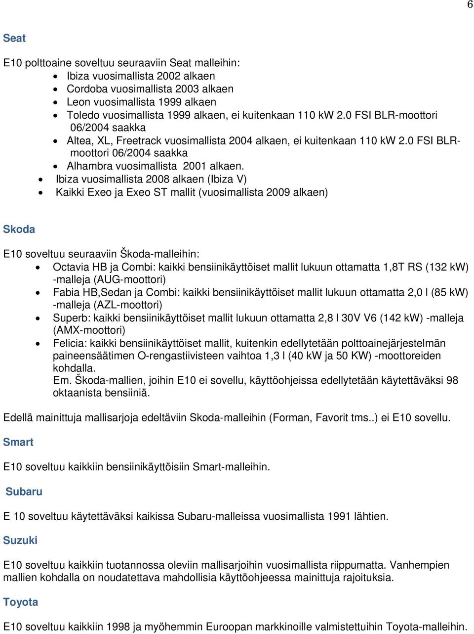 Ibiza vuosimallista 2008 alkaen (Ibiza V) Kaikki Exeo ja Exeo ST mallit (vuosimallista 2009 alkaen) Skoda E10 soveltuu seuraaviin Škoda-malleihin: Octavia HB ja Combi: kaikki bensiinikäyttöiset
