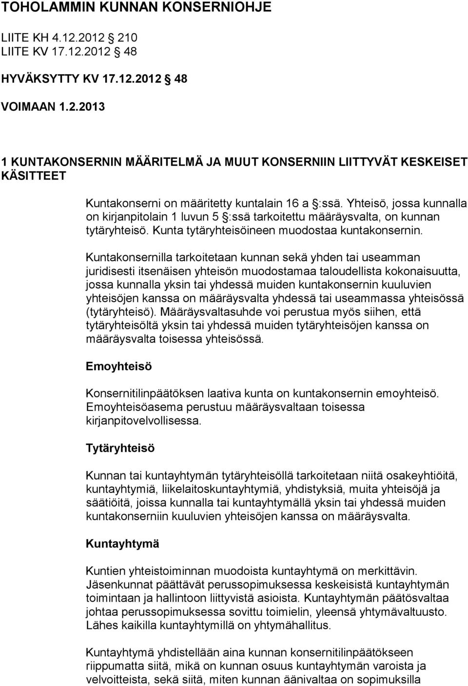 Kuntakonsernilla tarkoitetaan kunnan sekä yhden tai useamman juridisesti itsenäisen yhteisön muodostamaa taloudellista kokonaisuutta, jossa kunnalla yksin tai yhdessä muiden kuntakonsernin kuuluvien