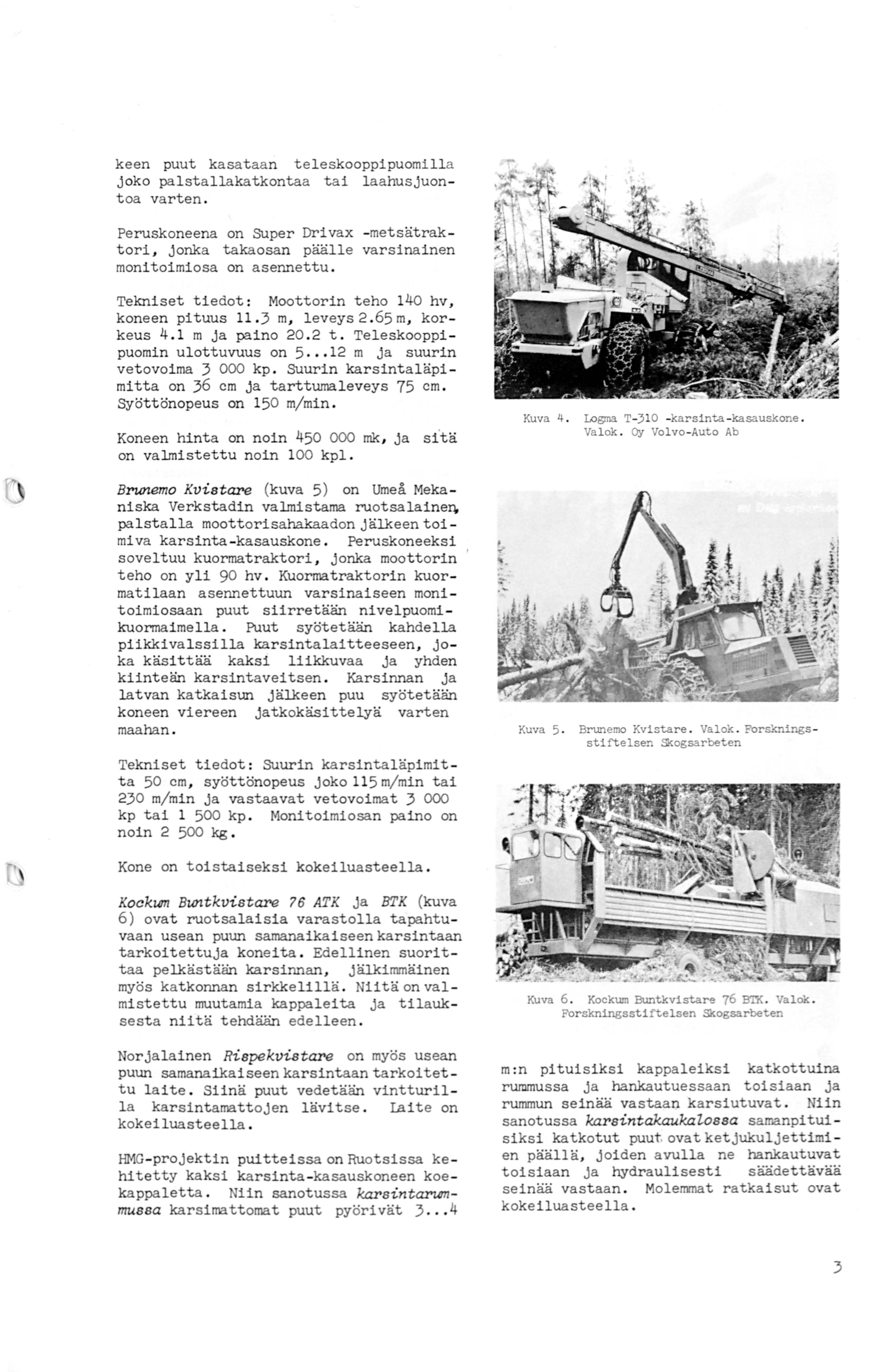 keen puut kasataa n teleskooppipuomilla j oko palstallakatkontaa tai laahusjuon toa varten. Peruskoneena on SUper Drivax -metsätraktori, jonka takaosan päälle varsinainen monitoimiosa on asennettu.