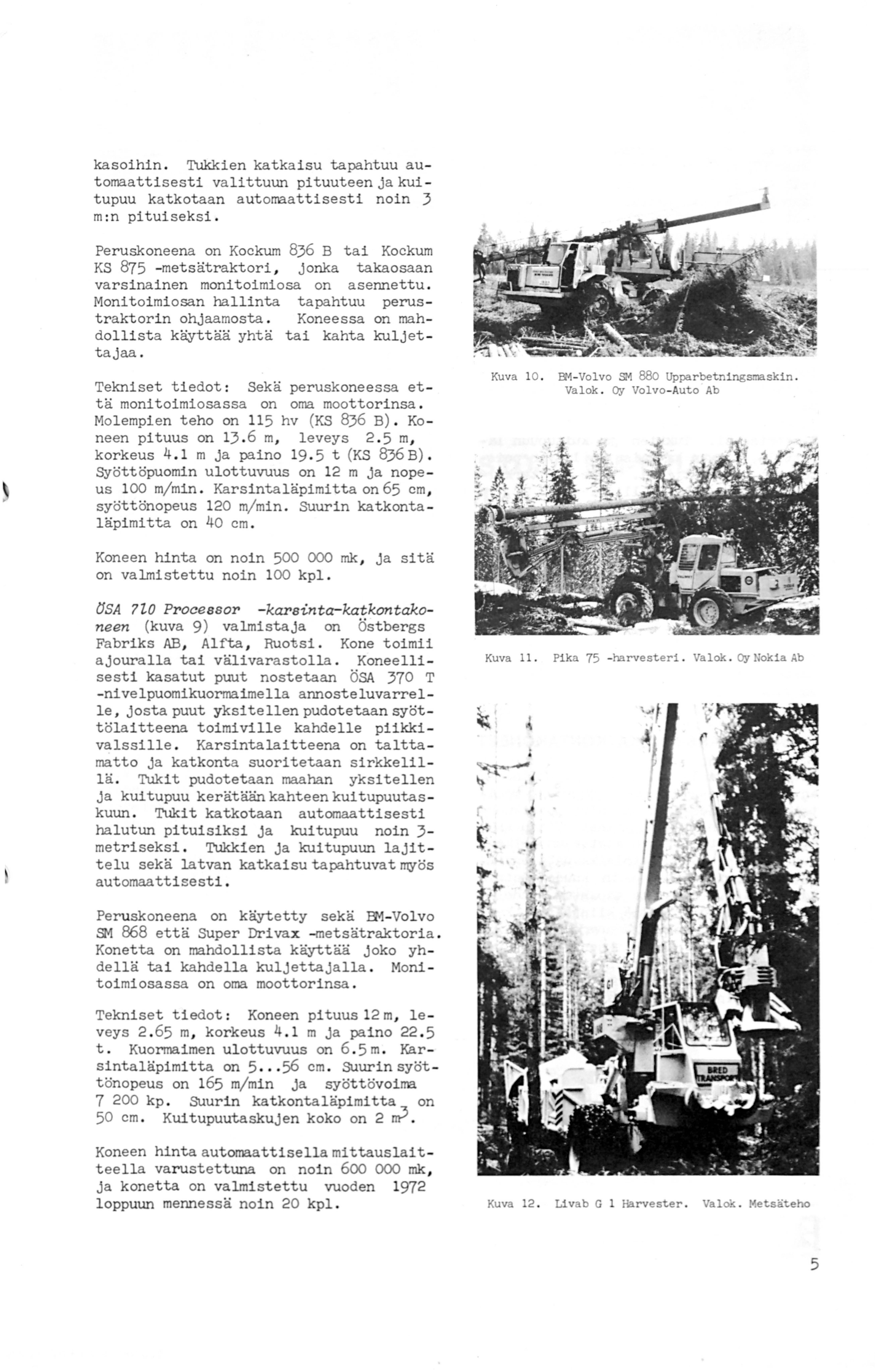kasoihin. Tukkien katkaisu tapahtuu automaattisesti valittuun pituuteen ja kui tupuu katkotaan automaattisesti noin 3 m:n pituiseksi.