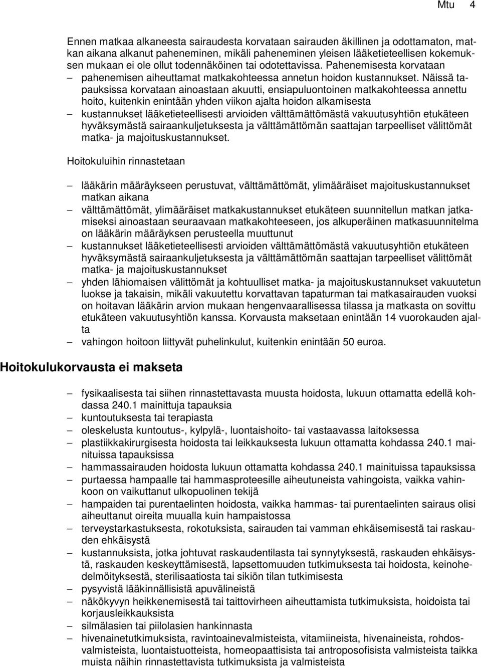 Näissä tapauksissa korvataan ainoastaan akuutti, ensiapuluontoinen matkakohteessa annettu hoito, kuitenkin enintään yhden viikon ajalta hoidon alkamisesta kustannukset lääketieteellisesti arvioiden