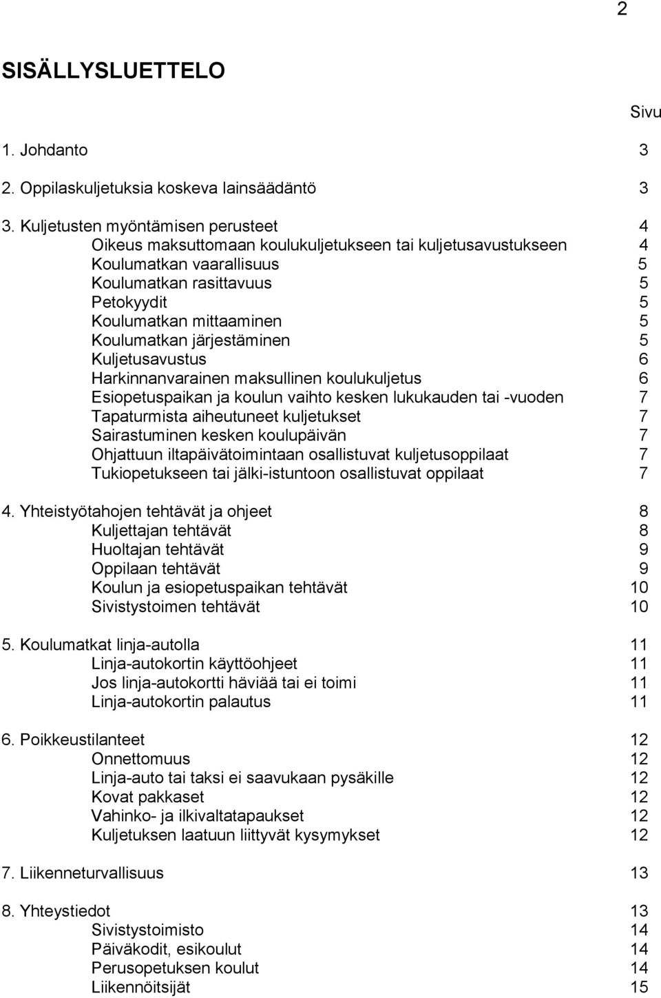 Koulumatkan järjestäminen 5 Kuljetusavustus 6 Harkinnanvarainen maksullinen koulukuljetus 6 Esiopetuspaikan ja koulun vaihto kesken lukukauden tai -vuoden 7 Tapaturmista aiheutuneet kuljetukset 7