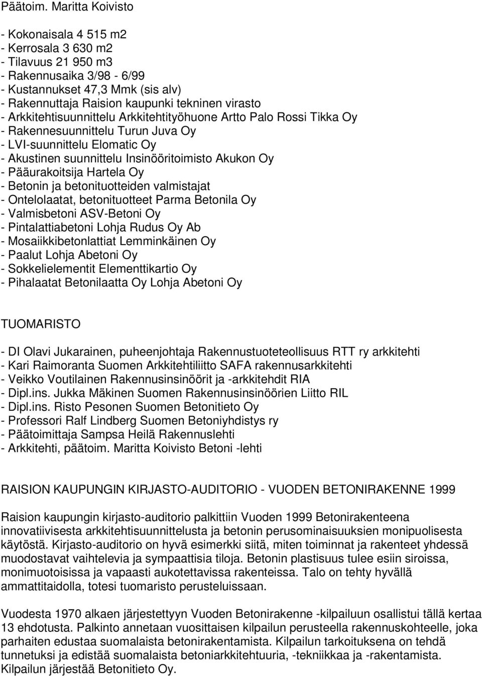 Arkkitehtisuunnittelu Arkkitehtityöhuone Artto Palo Rossi Tikka Oy - Rakennesuunnittelu Turun Juva Oy - LVI-suunnittelu Elomatic Oy - Akustinen suunnittelu Insinööritoimisto Akukon Oy -