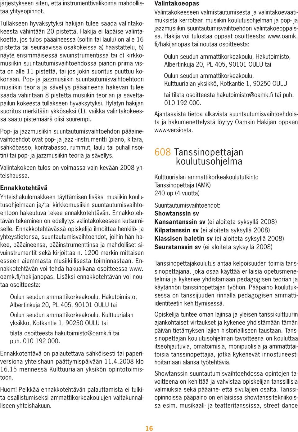 kirkkomusiikin suuntautumisvaihtoehdossa pianon prima vista on alle 11 pistettä, tai jos jokin suoritus puuttuu kokonaan.