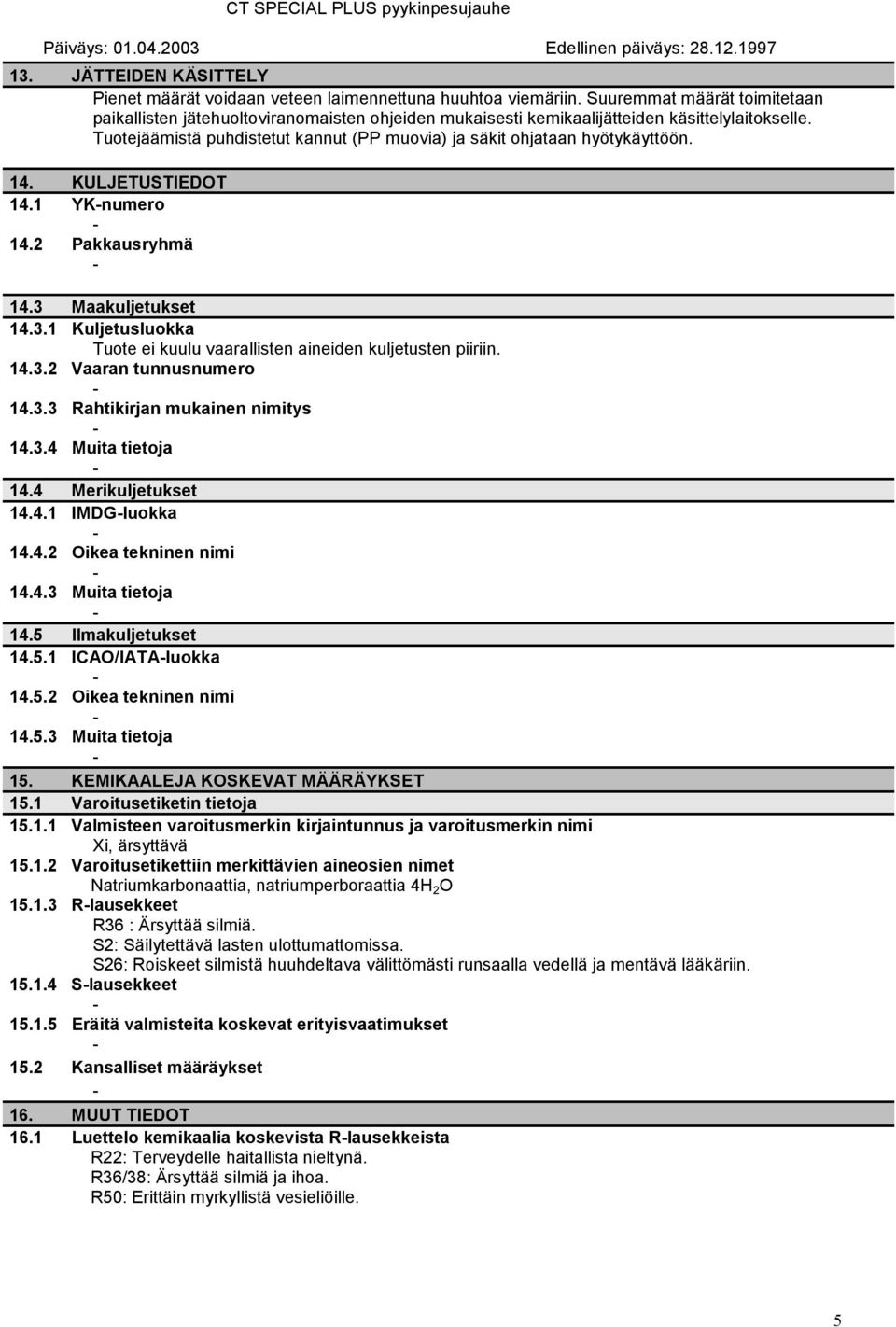 Tuotejäämistä puhdistetut kannut (PP muovia) ja säkit ohjataan hyötykäyttöön. 14. KULJETUSTIEDOT 14.1 YKnumero 14.2 Pakkausryhmä 14.3 