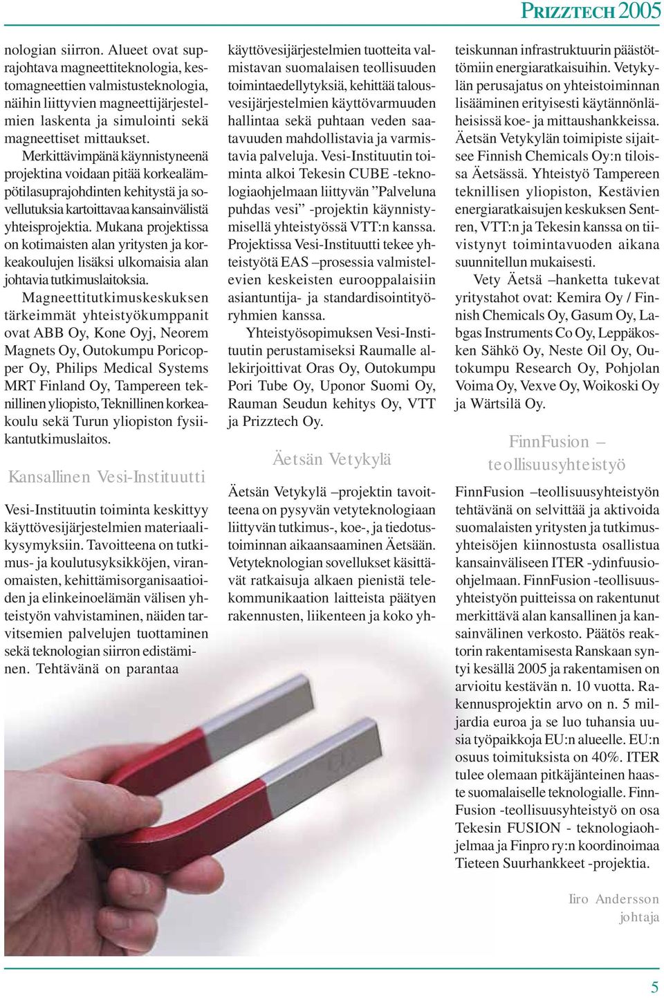 Mukana projektissa on kotimaisten alan yritysten ja korkeakoulujen lisäksi ulkomaisia alan johtavia tutkimuslaitoksia.