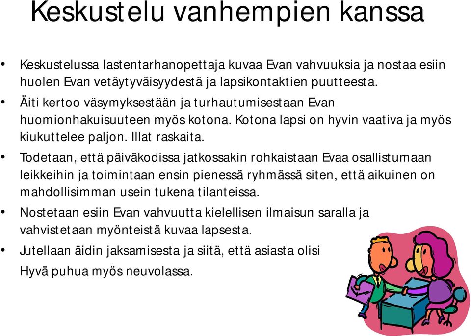 Todetaan, että päiväkodissa jatkossakin rohkaistaan Evaa osallistumaan leikkeihin ja toimintaan ensin pienessä ryhmässä siten, että aikuinen on mahdollisimman usein tukena