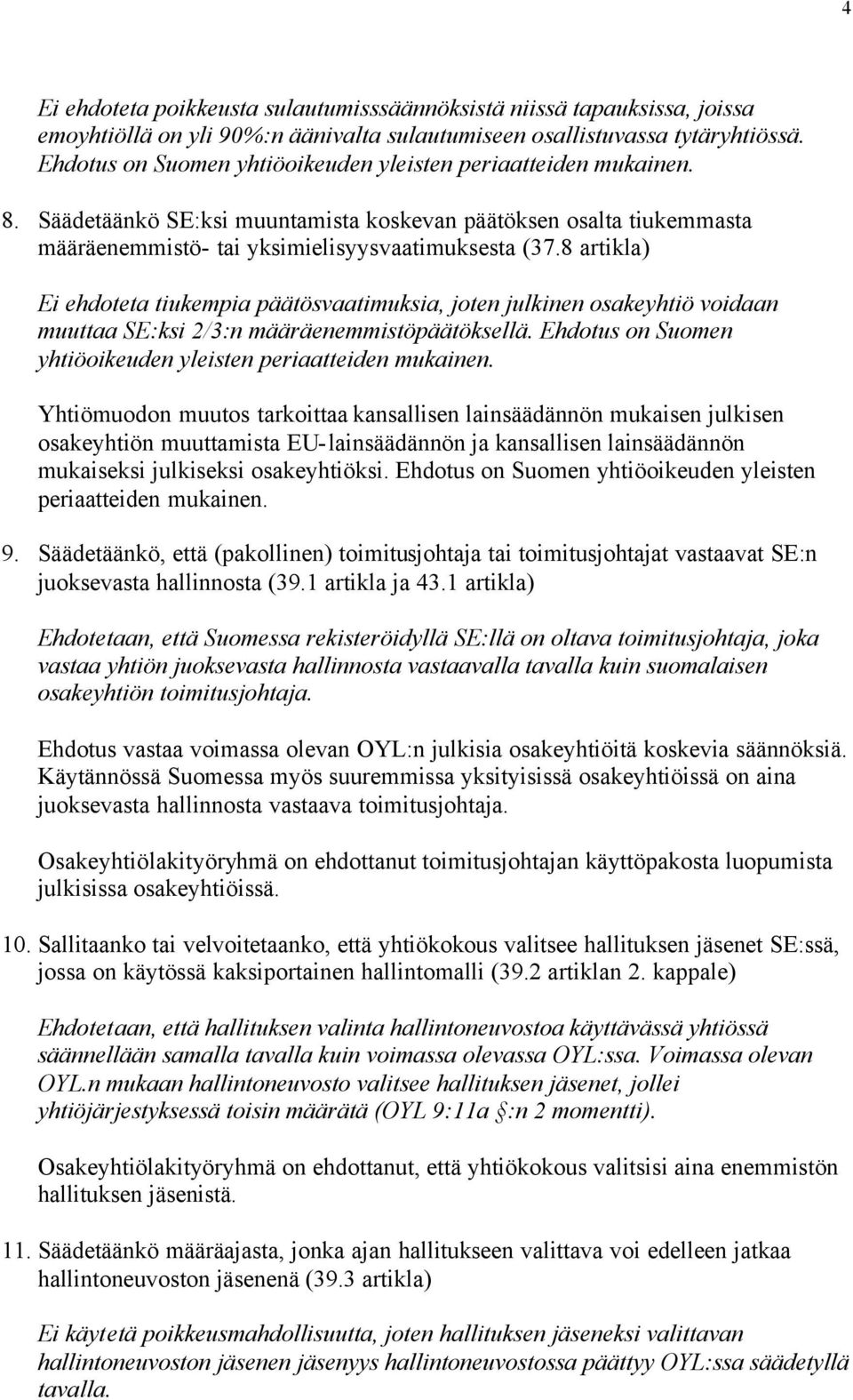 8 artikla) Ei ehdoteta tiukempia päätösvaatimuksia, joten julkinen osakeyhtiö voidaan muuttaa SE:ksi 2/3:n määräenemmistöpäätöksellä. Ehdotus on Suomen yhtiöoikeuden yleisten periaatteiden mukainen.