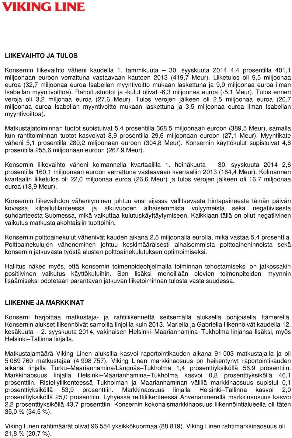 Rahoitustuotot ja -kulut olivat -6,3 miljoonaa euroa (-5,1 Meur). Tulos ennen veroja oli 3,2 miljonaa euroa (27,6 Meur).