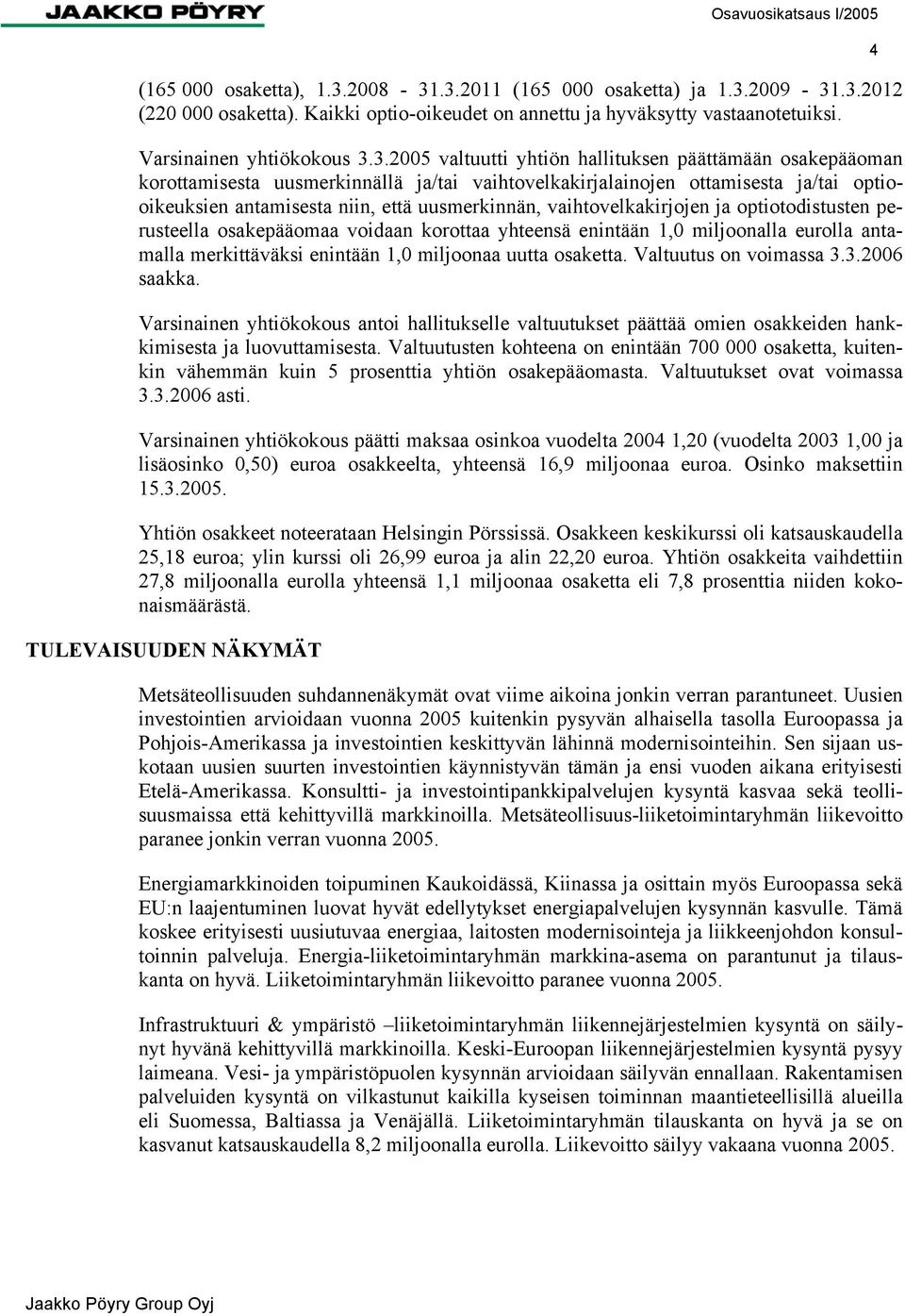 .3.2011 (165 000 osaketta) ja 1.3.2009-31.3.2012 (220 000 osaketta). Kaikki optio-oikeudet on annettu ja hyväksytty vastaanotetuiksi. Varsinainen yhtiökokous 3.3.2005 valtuutti yhtiön hallituksen