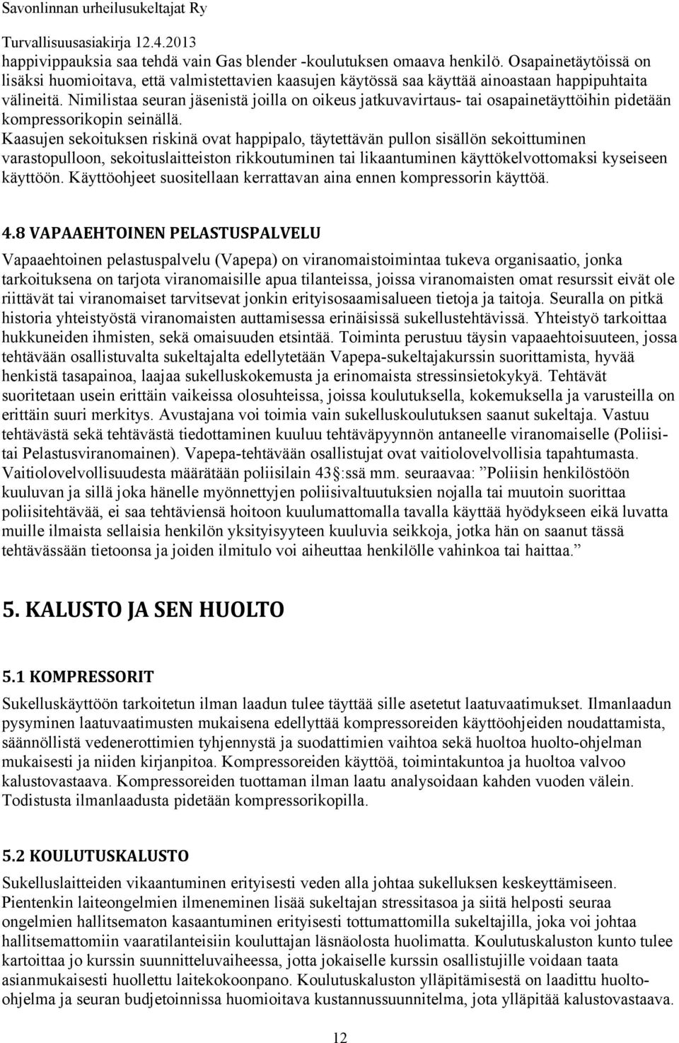 Kaasujen sekoituksen riskinä ovat happipalo, täytettävän pullon sisällön sekoittuminen varastopulloon, sekoituslaitteiston rikkoutuminen tai likaantuminen käyttökelvottomaksi kyseiseen käyttöön.