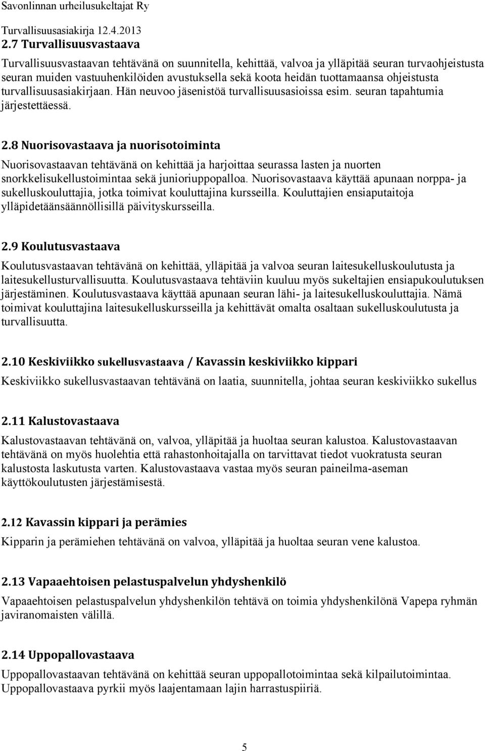 8 Nuorisovastaava ja nuorisotoiminta Nuorisovastaavan tehtävänä on kehittää ja harjoittaa seurassa lasten ja nuorten snorkkelisukellustoimintaa sekä junioriuppopalloa.