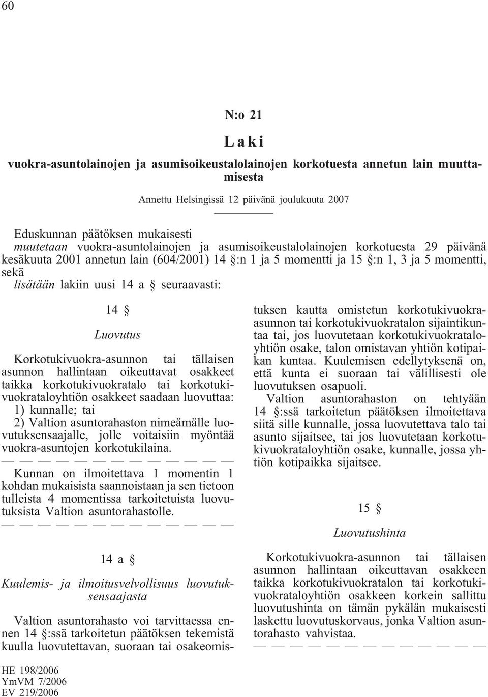 seuraavasti: 14 Luovutus Korkotukivuokra-asunnon tai tällaisen asunnon hallintaan oikeuttavat osakkeet taikka korkotukivuokratalo tai korkotukivuokrataloyhtiön osakkeet saadaan luovuttaa: 1)