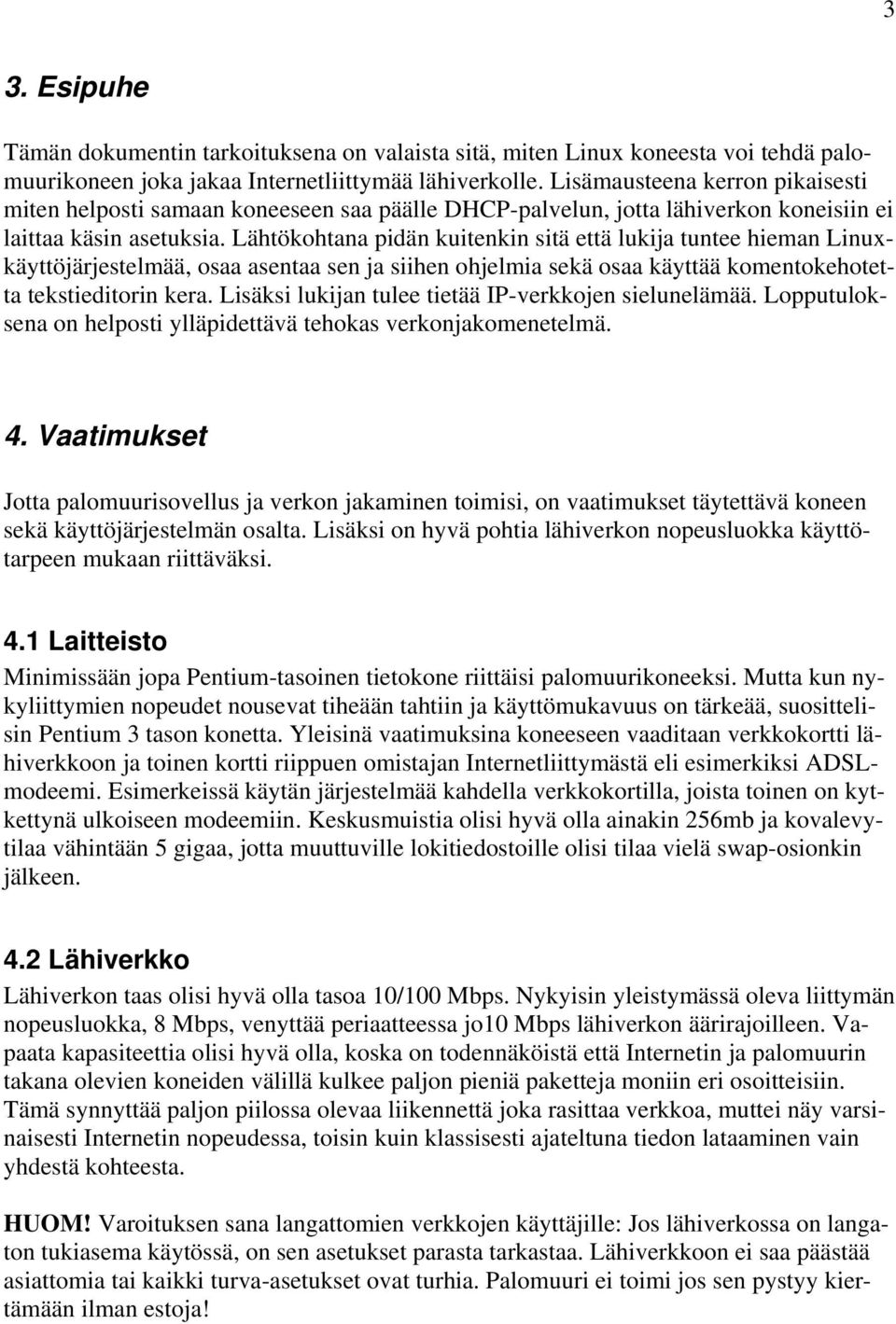 Lähtökohtana pidän kuitenkin sitä että lukija tuntee hieman Linuxkäyttöjärjestelmää, osaa asentaa sen ja siihen ohjelmia sekä osaa käyttää komentokehotetta tekstieditorin kera.