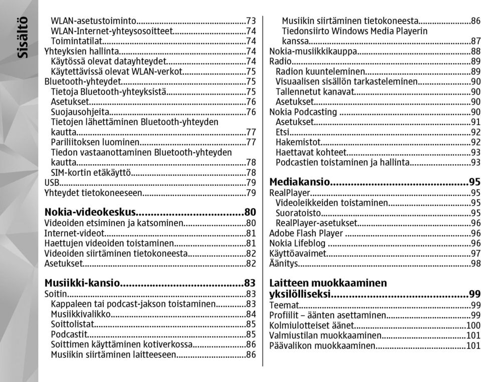 ..77 Tiedon vastaanottaminen Bluetooth-yhteyden kautta...78 SIM-kortin etäkäyttö...78 USB...79 Yhteydet tietokoneeseen...79 Nokia-videokeskus...80 Videoiden etsiminen ja katsominen...80 Internet-videot.