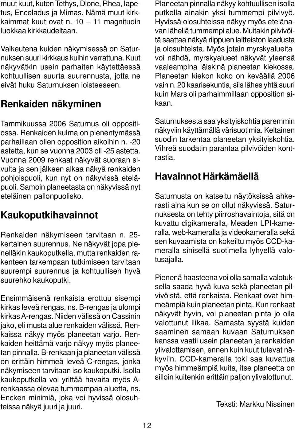 Kuut näkyvätkin usein parhaiten käytettäessä kohtuullisen suurta suurennusta, jotta ne eivät huku Saturnuksen loisteeseen. Renkaiden näkyminen Tammikuussa 2006 Saturnus oli oppositiossa.