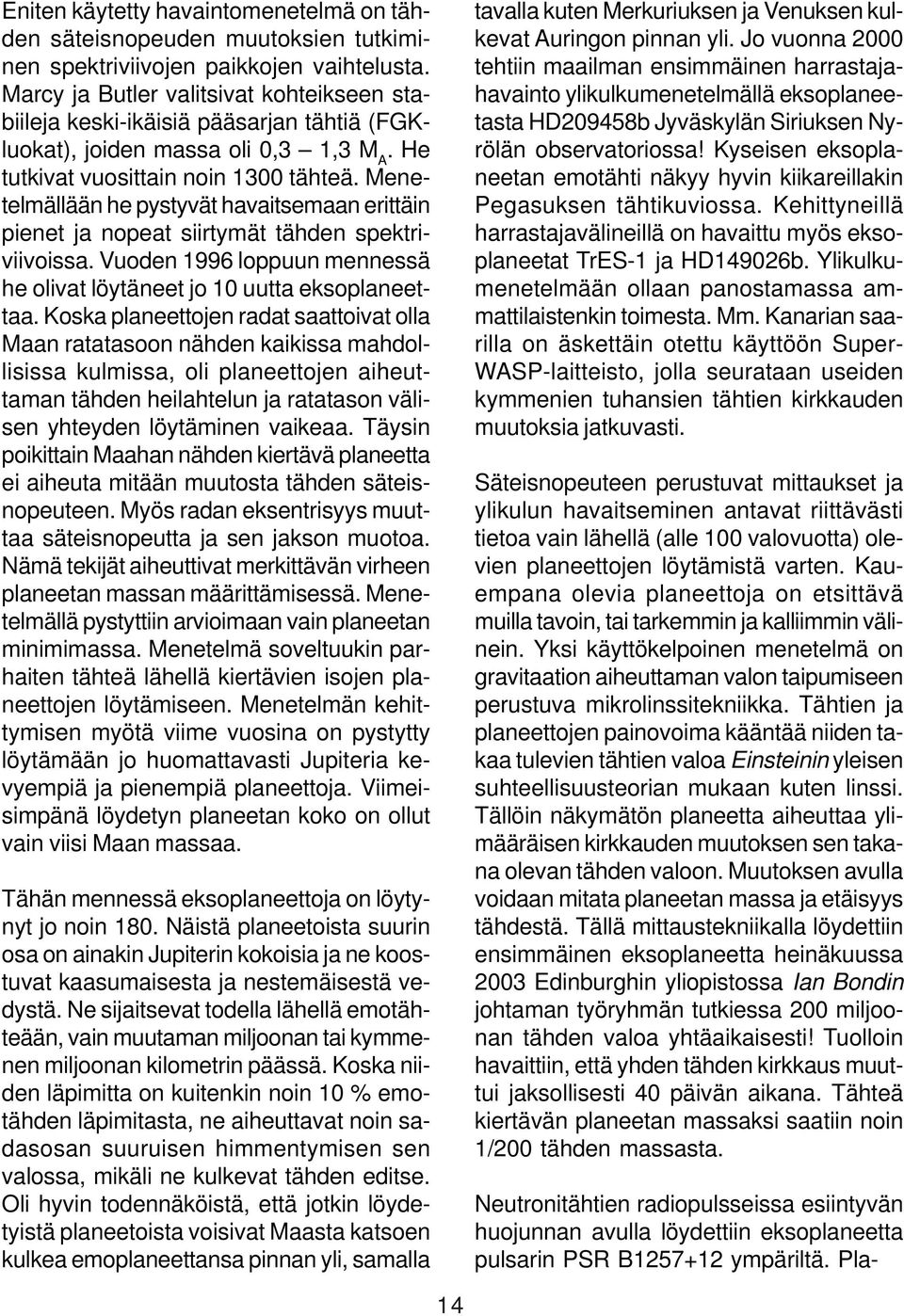 Menetelmällään he pystyvät havaitsemaan erittäin pienet ja nopeat siirtymät tähden spektriviivoissa. Vuoden 1996 loppuun mennessä he olivat löytäneet jo 10 uutta eksoplaneettaa.