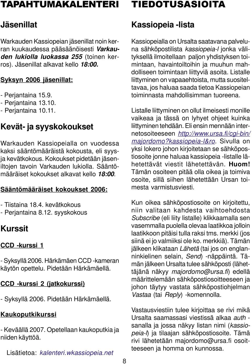 Kevät- ja syyskokoukset Warkauden Kassiopeialla on vuodessa kaksi sääntömääräistä kokousta, eli syysja kevätkokous. Kokoukset pidetään jäseniltojen tavoin Varkauden lukiolla.