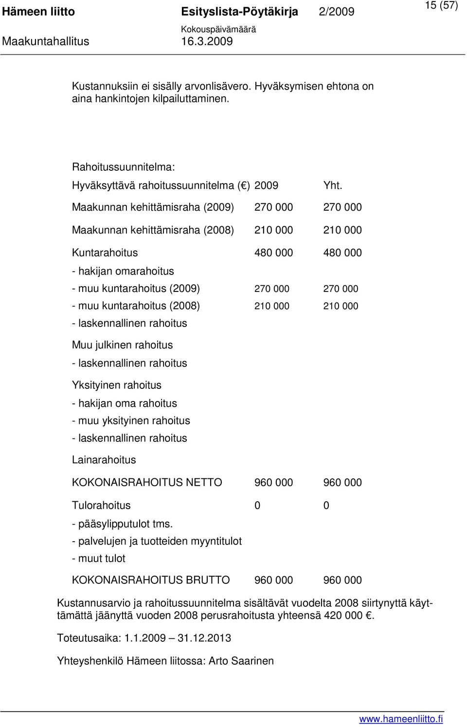kuntarahoitus (2008) 210 000 210 000 - laskennallinen rahoitus Muu julkinen rahoitus - laskennallinen rahoitus Yksityinen rahoitus - hakijan oma rahoitus - muu yksityinen rahoitus - laskennallinen